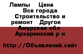 Лампы  › Цена ­ 200 - Все города Строительство и ремонт » Другое   . Амурская обл.,Архаринский р-н